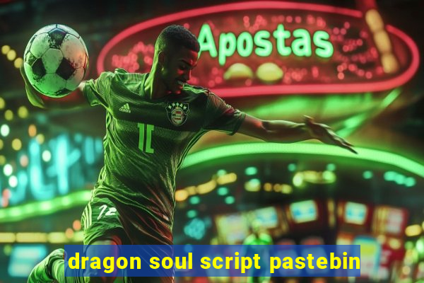 dragon soul script pastebin